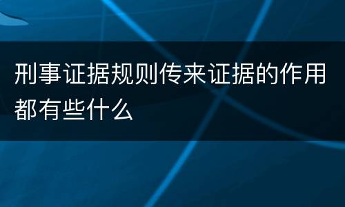 刑事证据规则传来证据的作用都有些什么