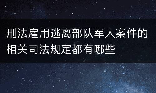 刑法雇用逃离部队军人案件的相关司法规定都有哪些