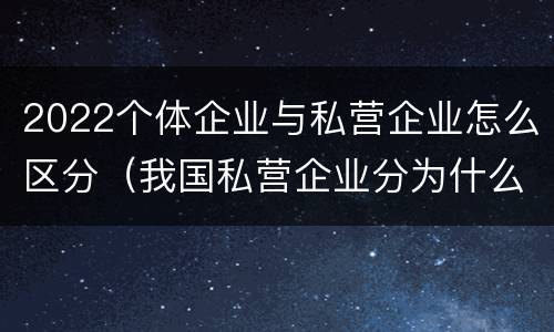 2022个体企业与私营企业怎么区分（我国私营企业分为什么）