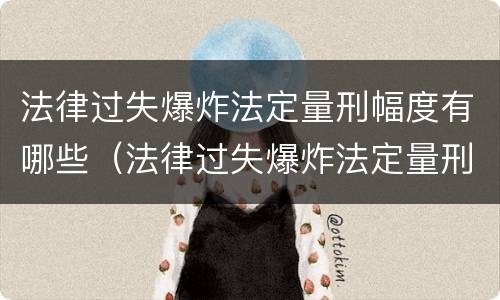 法律过失爆炸法定量刑幅度有哪些（法律过失爆炸法定量刑幅度有哪些）