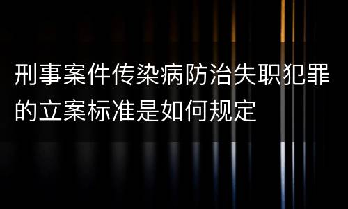 刑事案件传染病防治失职犯罪的立案标准是如何规定