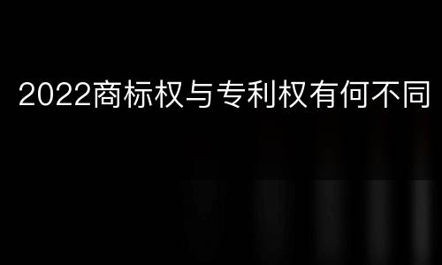 2022商标权与专利权有何不同
