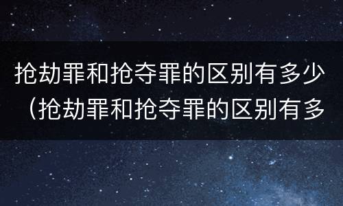抢劫罪和抢夺罪的区别有多少（抢劫罪和抢夺罪的区别有多少种）