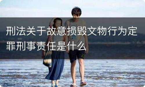 刑法关于故意损毁文物行为定罪刑事责任是什么