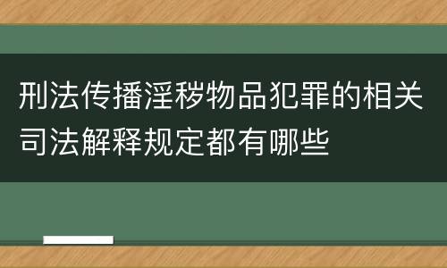 刑法传播淫秽物品犯罪的相关司法解释规定都有哪些