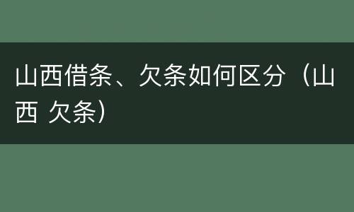 山西借条、欠条如何区分（山西 欠条）