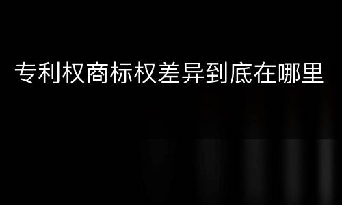 专利权商标权差异到底在哪里