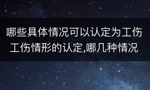 哪些具体情况可以认定为工伤 工伤情形的认定,哪几种情况可以认定工伤