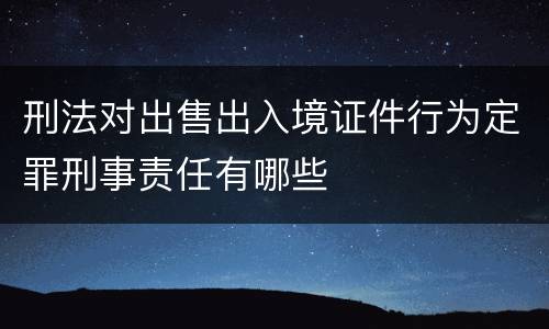 刑法对出售出入境证件行为定罪刑事责任有哪些