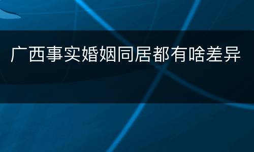 广西事实婚姻同居都有啥差异