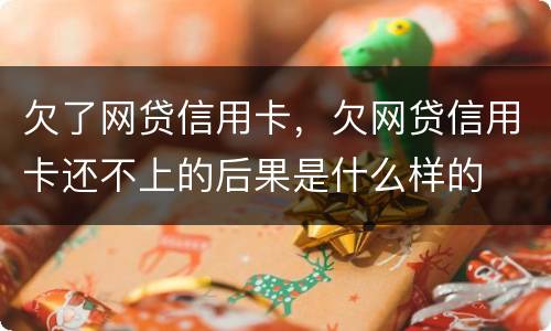 欠了网贷信用卡，欠网贷信用卡还不上的后果是什么样的