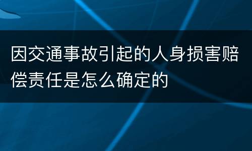 因交通事故引起的人身损害赔偿责任是怎么确定的