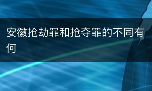 安徽抢劫罪和抢夺罪的不同有何