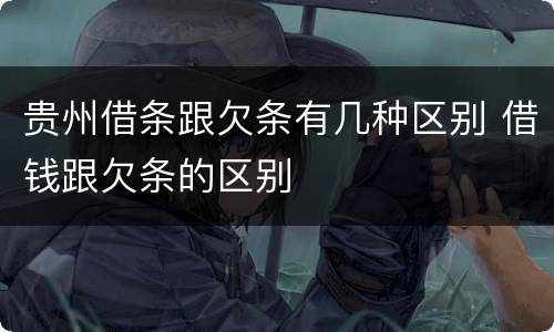 贵州借条跟欠条有几种区别 借钱跟欠条的区别