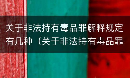 关于非法持有毒品罪解释规定有几种（关于非法持有毒品罪解释规定有几种行为）