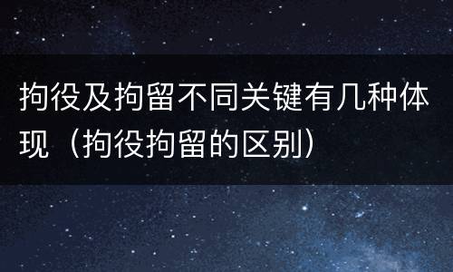 拘役及拘留不同关键有几种体现（拘役拘留的区别）