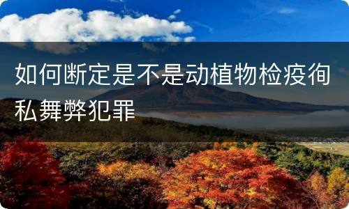 如何断定是不是动植物检疫徇私舞弊犯罪