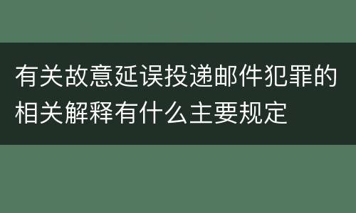 有关故意延误投递邮件犯罪的相关解释有什么主要规定