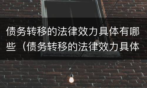 债务转移的法律效力具体有哪些（债务转移的法律效力具体有哪些方面）