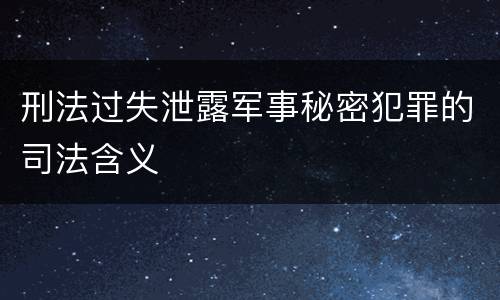 刑法过失泄露军事秘密犯罪的司法含义