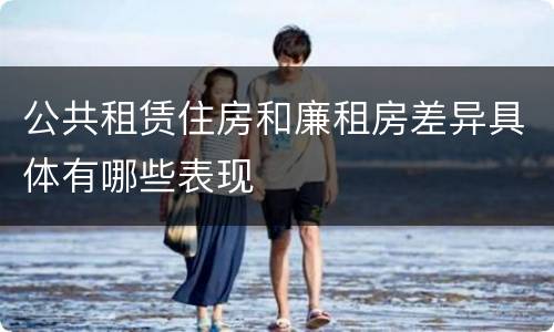 公共租赁住房和廉租房差异具体有哪些表现