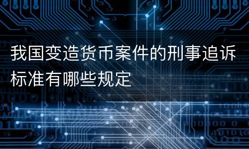 我国变造货币案件的刑事追诉标准有哪些规定