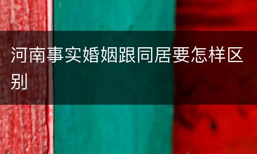 河南事实婚姻跟同居要怎样区别