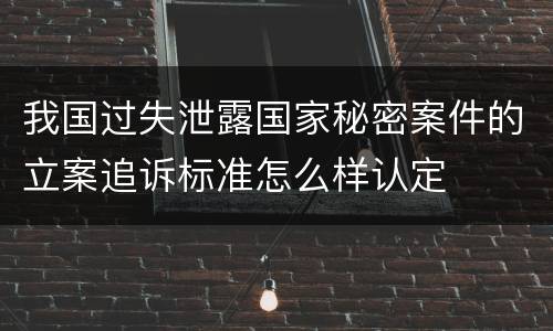 我国过失泄露国家秘密案件的立案追诉标准怎么样认定
