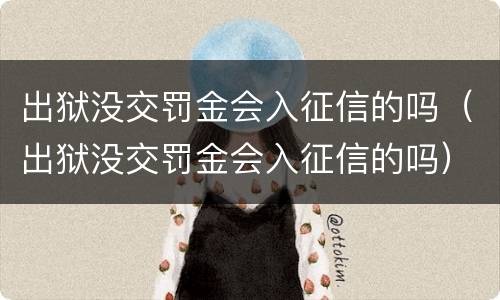 出狱没交罚金会入征信的吗（出狱没交罚金会入征信的吗）