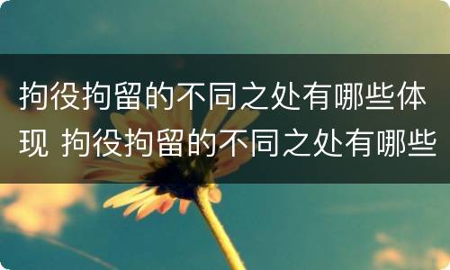 拘役拘留的不同之处有哪些体现 拘役拘留的不同之处有哪些体现呢