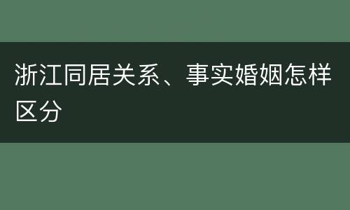 浙江同居关系、事实婚姻怎样区分