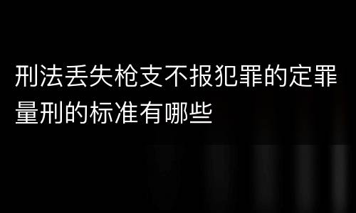 刑法丢失枪支不报犯罪的定罪量刑的标准有哪些