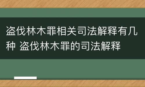 盗伐林木罪相关司法解释有几种 盗伐林木罪的司法解释