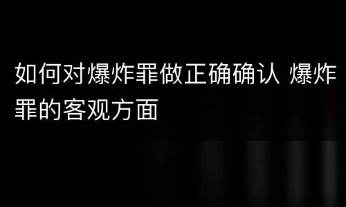 如何对爆炸罪做正确确认 爆炸罪的客观方面