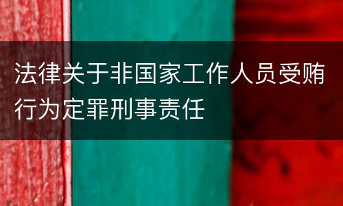 法律关于非国家工作人员受贿行为定罪刑事责任
