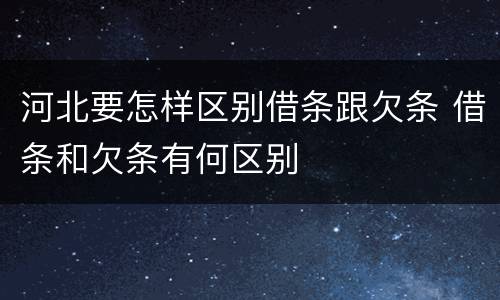 河北要怎样区别借条跟欠条 借条和欠条有何区别