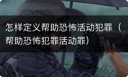 怎样定义帮助恐怖活动犯罪（帮助恐怖犯罪活动罪）