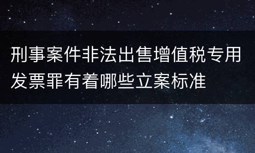 刑事案件非法出售增值税专用发票罪有着哪些立案标准