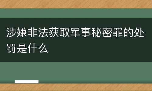 涉嫌非法获取军事秘密罪的处罚是什么