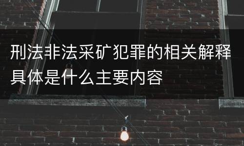 刑法非法采矿犯罪的相关解释具体是什么主要内容