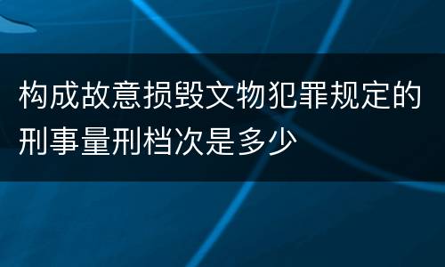 构成故意损毁文物犯罪规定的刑事量刑档次是多少