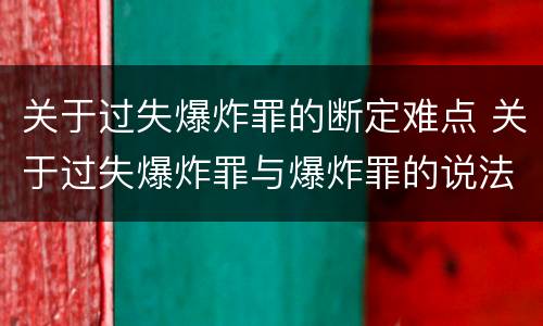 关于过失爆炸罪的断定难点 关于过失爆炸罪与爆炸罪的说法错误的是