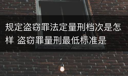 规定盗窃罪法定量刑档次是怎样 盗窃罪量刑最低标准是