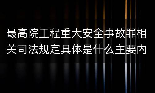 最高院工程重大安全事故罪相关司法规定具体是什么主要内容