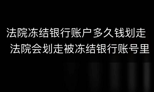 法院冻结银行账户多久钱划走 法院会划走被冻结银行账号里的钱