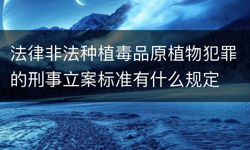法律非法种植毒品原植物犯罪的刑事立案标准有什么规定
