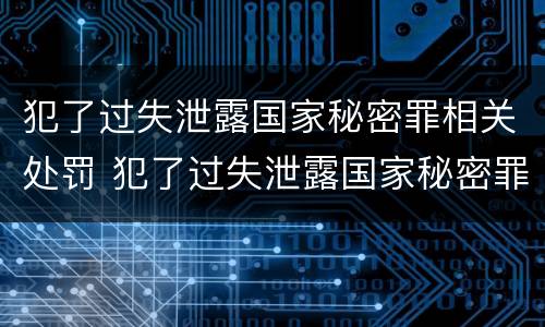 犯了过失泄露国家秘密罪相关处罚 犯了过失泄露国家秘密罪相关处罚标准
