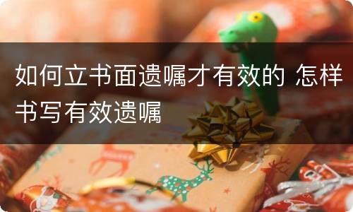 如何立书面遗嘱才有效的 怎样书写有效遗嘱