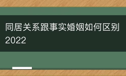 同居关系跟事实婚姻如何区别2022