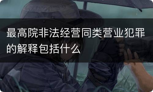 最高院非法经营同类营业犯罪的解释包括什么